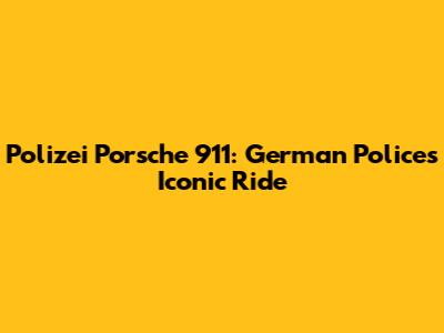 Polizei Porsche 911: German Police's Iconic Ride