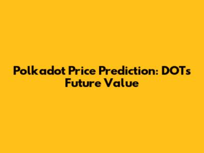 Polkadot Price Prediction: DOT's Future Value