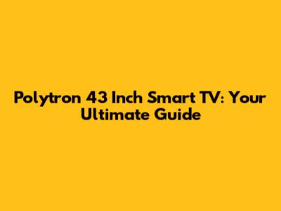 Polytron 43 Inch Smart TV: Your Ultimate Guide