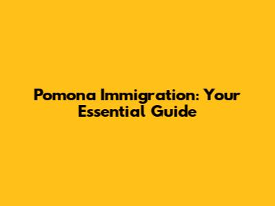 Pomona Immigration: Your Essential Guide