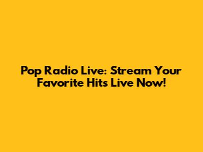 Pop Radio Live: Stream Your Favorite Hits Live Now!