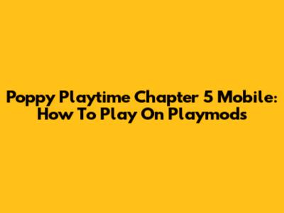 Poppy Playtime Chapter 5 Mobile: How To Play On Playmods