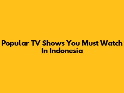 Popular TV Shows You Must Watch In Indonesia