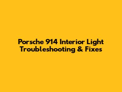 Porsche 914 Interior Light Troubleshooting & Fixes