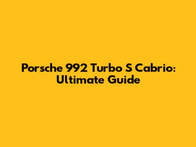 Porsche 992 Turbo S Cabrio: Ultimate Guide