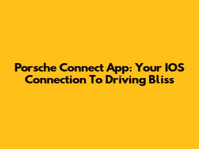 Porsche Connect App: Your IOS Connection To Driving Bliss