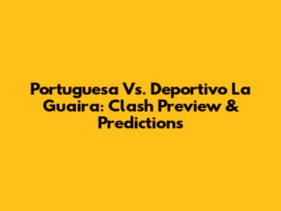 Portuguesa Vs. Deportivo La Guaira: Clash Preview & Predictions