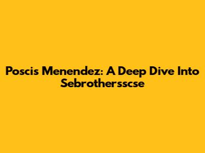 Poscis Menendez: A Deep Dive Into Sebrothersscse