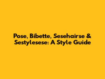 Pose, Bibette, Sesehairse & Sestylesese: A Style Guide