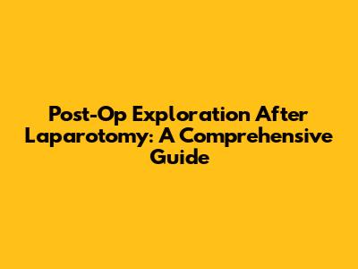 Post-Op Exploration After Laparotomy: A Comprehensive Guide