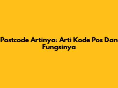 Postcode Artinya: Arti Kode Pos Dan Fungsinya