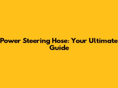 Power Steering Hose: Your Ultimate Guide