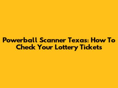Powerball Scanner Texas: How To Check Your Lottery Tickets