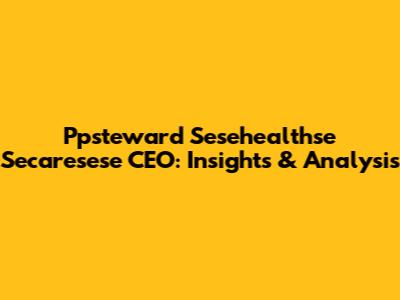 Ppsteward Sesehealthse Secaresese CEO: Insights & Analysis