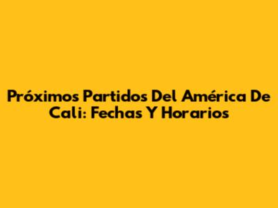 Próximos Partidos Del América De Cali: Fechas Y Horarios