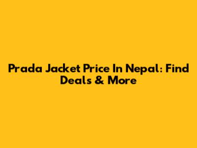 Prada Jacket Price In Nepal: Find Deals & More