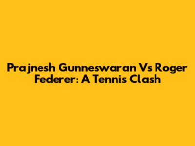 Prajnesh Gunneswaran Vs Roger Federer: A Tennis Clash