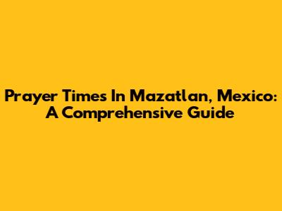 Prayer Times In Mazatlan, Mexico: A Comprehensive Guide