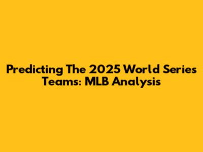 Predicting The 2025 World Series Teams: MLB Analysis