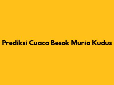 Prediksi Cuaca Besok Muria Kudus
