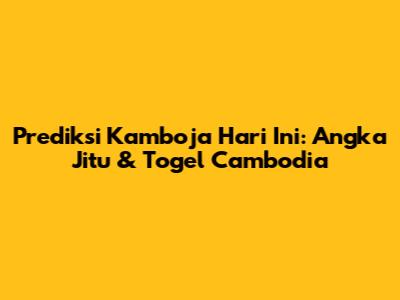 Prediksi Kamboja Hari Ini: Angka Jitu & Togel Cambodia