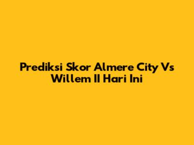 Prediksi Skor Almere City Vs Willem II Hari Ini