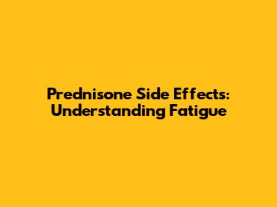 Prednisone Side Effects: Understanding Fatigue