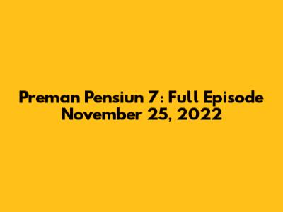 Preman Pensiun 7: Full Episode November 25, 2022