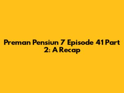 Preman Pensiun 7 Episode 41 Part 2: A Recap