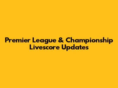 Premier League & Championship Livescore Updates