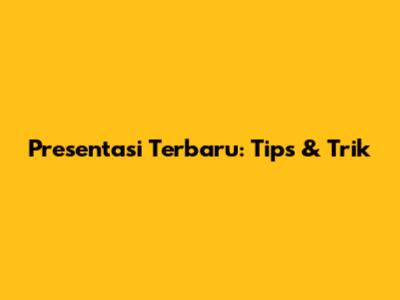Presentasi Terbaru: Tips & Trik
