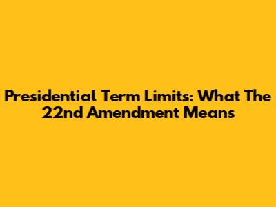 Presidential Term Limits: What The 22nd Amendment Means