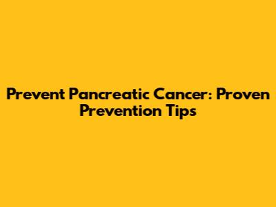 Prevent Pancreatic Cancer: Proven Prevention Tips