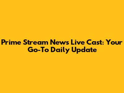 Prime Stream News Live Cast: Your Go-To Daily Update