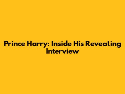 Prince Harry: Inside His Revealing Interview