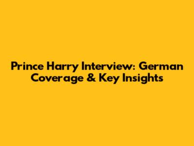 Prince Harry Interview: German Coverage & Key Insights