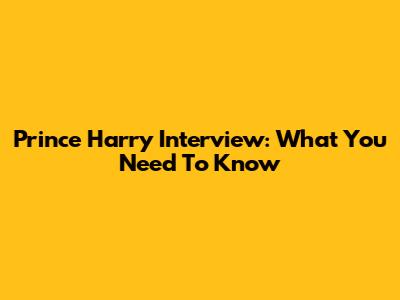 Prince Harry Interview: What You Need To Know