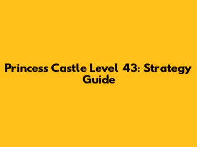 Princess Castle Level 43: Strategy Guide