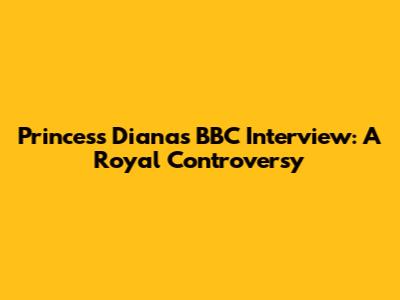 Princess Diana's BBC Interview: A Royal Controversy