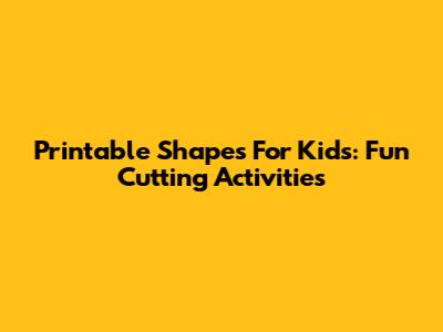 Printable Shapes For Kids: Fun Cutting Activities