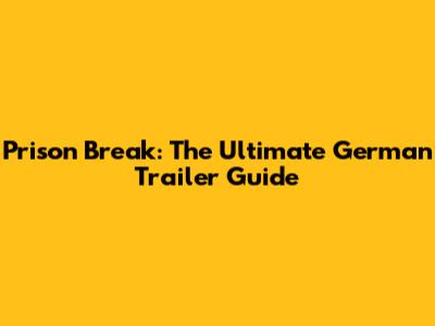 Prison Break: The Ultimate German Trailer Guide