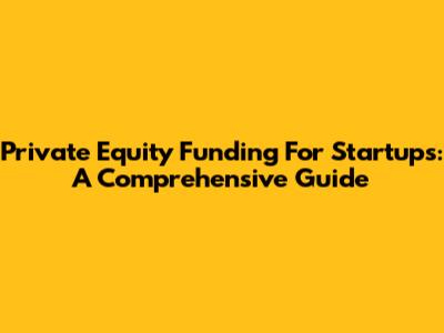 Private Equity Funding For Startups: A Comprehensive Guide