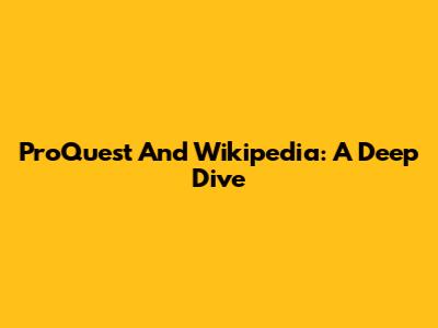 ProQuest And Wikipedia: A Deep Dive