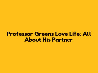 Professor Green's Love Life: All About His Partner