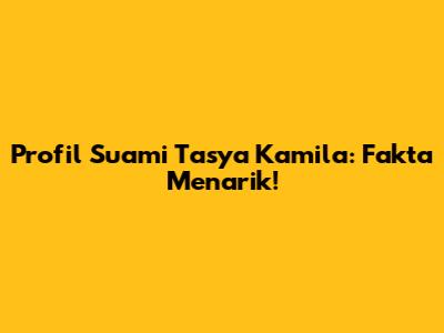 Profil Suami Tasya Kamila: Fakta Menarik!
