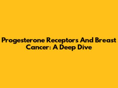 Progesterone Receptors And Breast Cancer: A Deep Dive