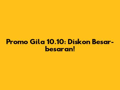 Promo Gila 10.10: Diskon Besar-besaran!