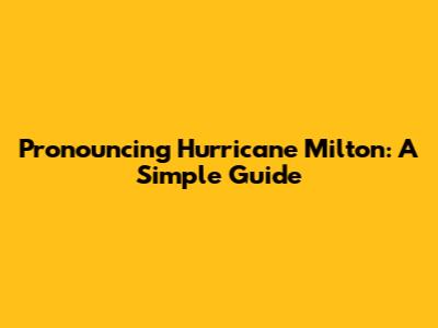 Pronouncing Hurricane Milton: A Simple Guide