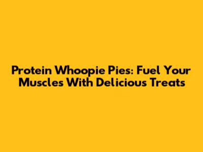 Protein Whoopie Pies: Fuel Your Muscles With Delicious Treats