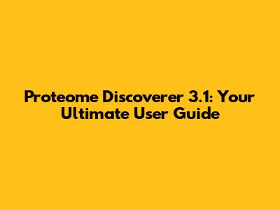 Proteome Discoverer 3.1: Your Ultimate User Guide